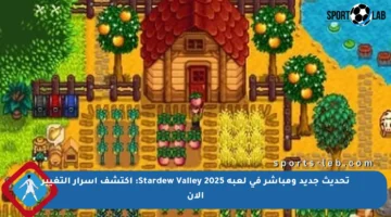 تحديث جديد ومباشر في لعبة Stardew Valley 2025: اكتشف أسرار التغيير الآن